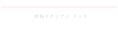 渋谷イタリアン ズッカ