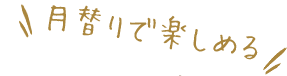 月替りで楽しめる