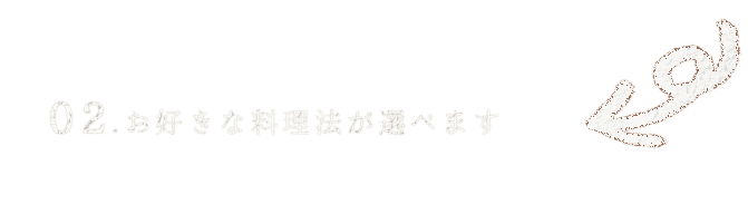 .お好きな料理法が選べます